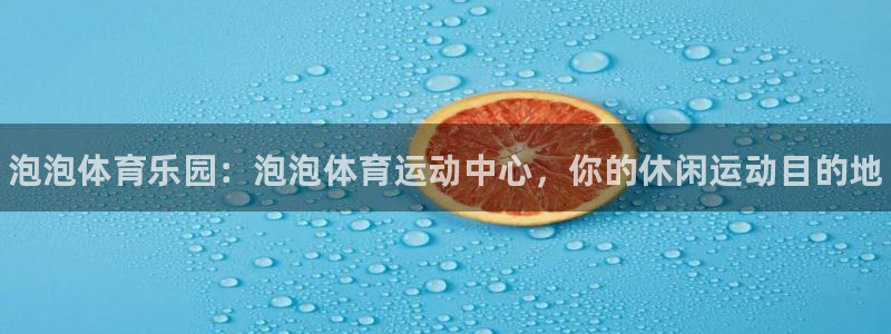 欧亿体育官方正版app娱乐首页官网下载:泡泡体育乐园:泡泡体