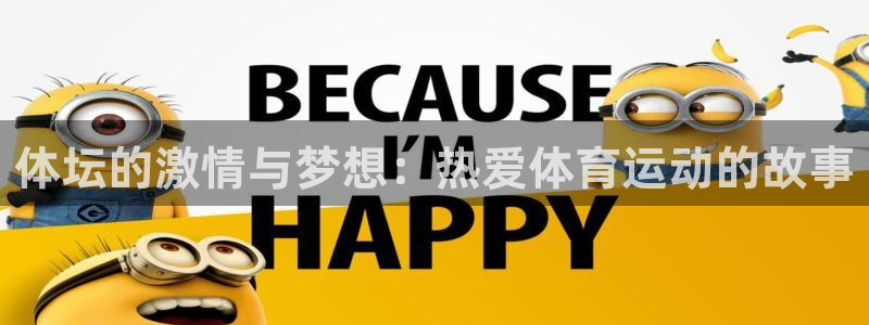 oety欧亿体育官网下载平台APP:体坛的激情与梦想:热爱体